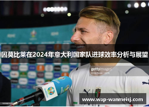 因莫比莱在2024年意大利国家队进球效率分析与展望