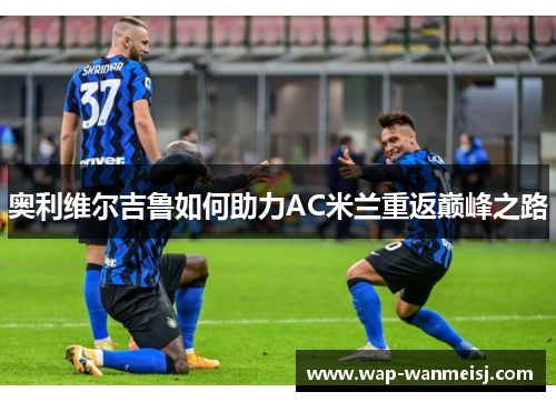 奥利维尔吉鲁如何助力AC米兰重返巅峰之路