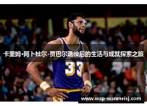 卡里姆·阿卜杜尔-贾巴尔退役后的生活与成就探索之旅