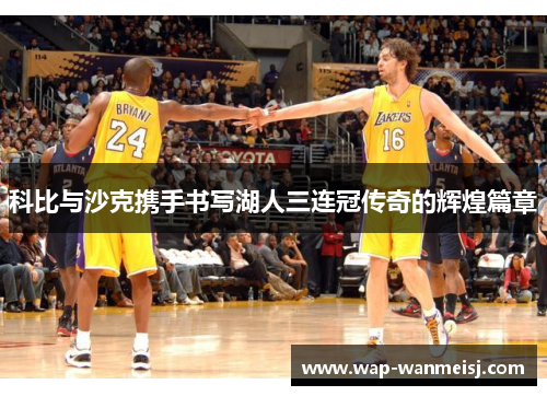 科比与沙克携手书写湖人三连冠传奇的辉煌篇章