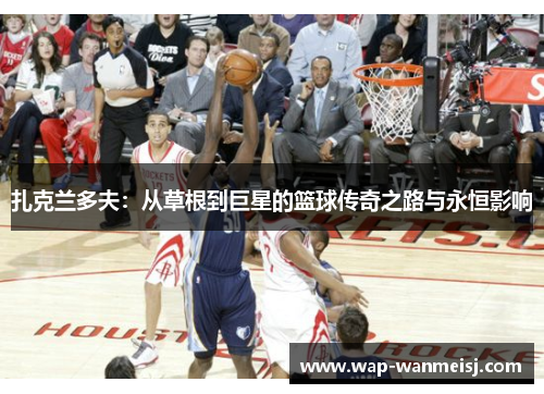 扎克兰多夫：从草根到巨星的篮球传奇之路与永恒影响