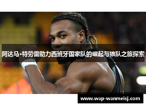 阿达马·特劳雷助力西班牙国家队的崛起与狼队之旅探索