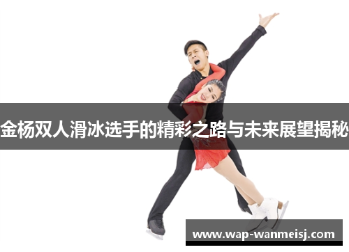 金杨双人滑冰选手的精彩之路与未来展望揭秘
