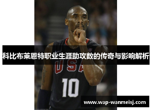 科比布莱恩特职业生涯助攻数的传奇与影响解析