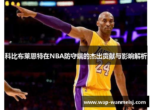 科比布莱恩特在NBA防守端的杰出贡献与影响解析
