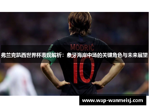 弗兰克凯西世界杯表现解析：象牙海岸中场的关键角色与未来展望