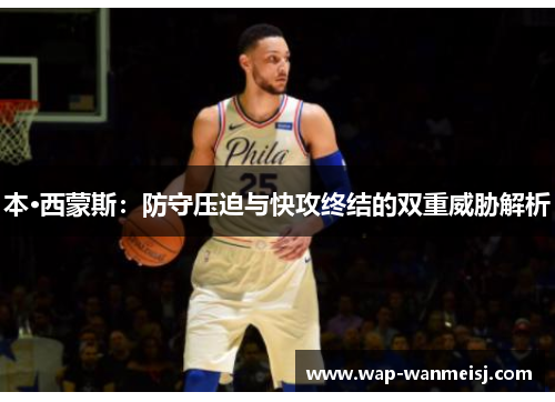 本·西蒙斯：防守压迫与快攻终结的双重威胁解析