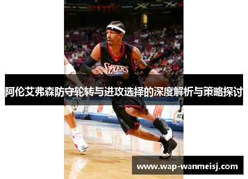 阿伦艾弗森防守轮转与进攻选择的深度解析与策略探讨