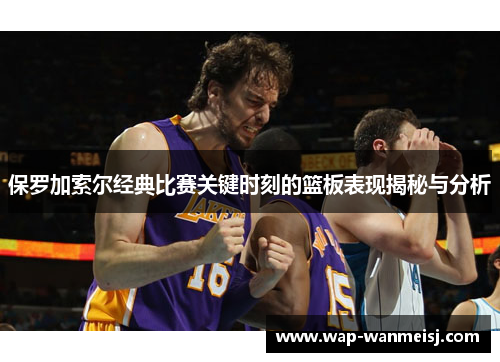 保罗加索尔经典比赛关键时刻的篮板表现揭秘与分析