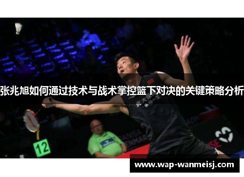 张兆旭如何通过技术与战术掌控篮下对决的关键策略分析
