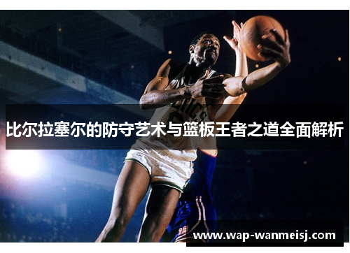 比尔拉塞尔的防守艺术与篮板王者之道全面解析