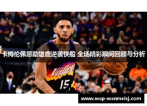 卡梅伦佩恩助雄鹿逆袭快船 全场精彩瞬间回顾与分析