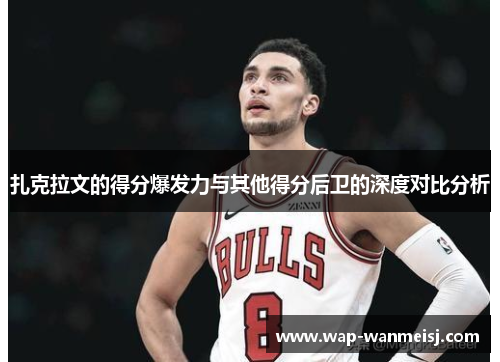 扎克拉文的得分爆发力与其他得分后卫的深度对比分析