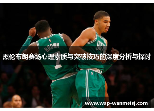 杰伦布朗赛场心理素质与突破技巧的深度分析与探讨