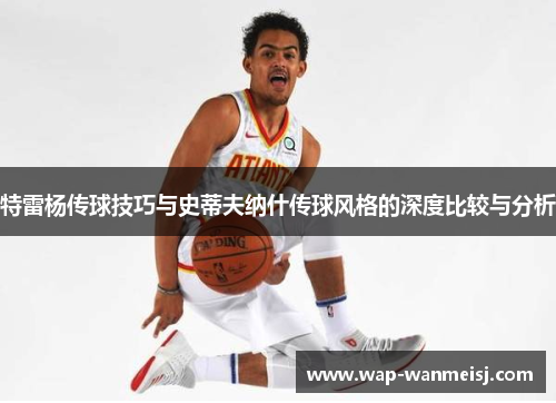 特雷杨传球技巧与史蒂夫纳什传球风格的深度比较与分析