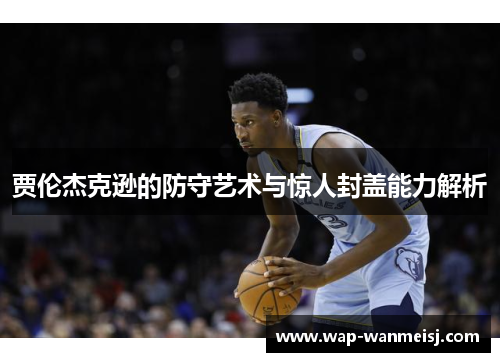 贾伦杰克逊的防守艺术与惊人封盖能力解析
