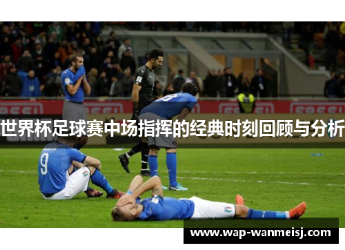 世界杯足球赛中场指挥的经典时刻回顾与分析