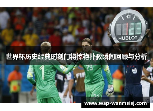 世界杯历史经典时刻门将惊艳扑救瞬间回顾与分析
