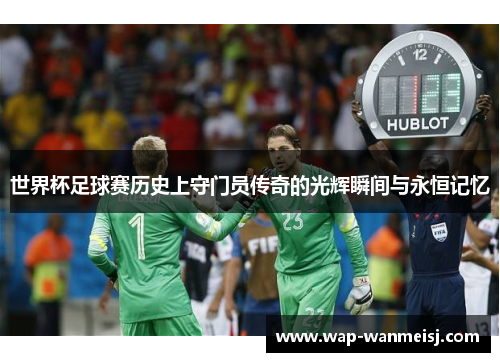 世界杯足球赛历史上守门员传奇的光辉瞬间与永恒记忆