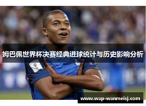 姆巴佩世界杯决赛经典进球统计与历史影响分析