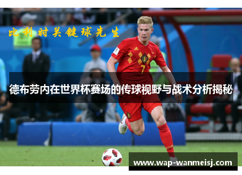 德布劳内在世界杯赛场的传球视野与战术分析揭秘