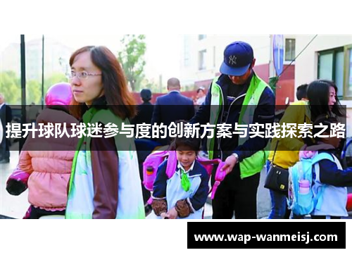 提升球队球迷参与度的创新方案与实践探索之路