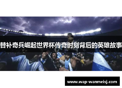 替补奇兵崛起世界杯传奇时刻背后的英雄故事