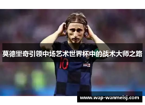 莫德里奇引领中场艺术世界杯中的战术大师之路