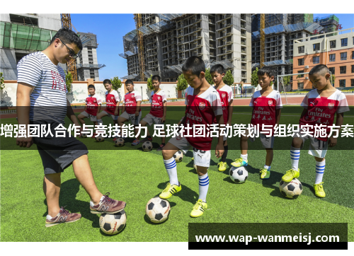 增强团队合作与竞技能力 足球社团活动策划与组织实施方案