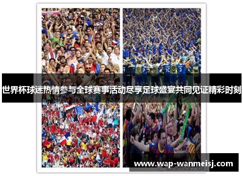 世界杯球迷热情参与全球赛事活动尽享足球盛宴共同见证精彩时刻
