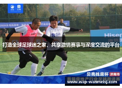打造全球足球迷之家，共享激情赛事与深度交流的平台