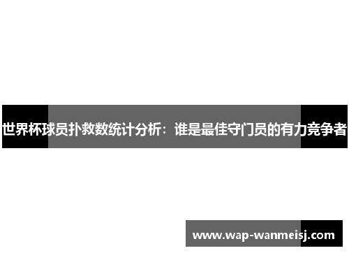 世界杯球员扑救数统计分析：谁是最佳守门员的有力竞争者