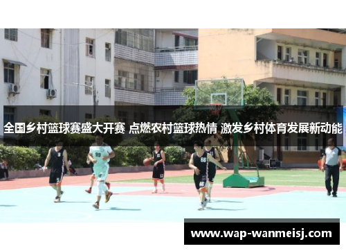 全国乡村篮球赛盛大开赛 点燃农村篮球热情 激发乡村体育发展新动能