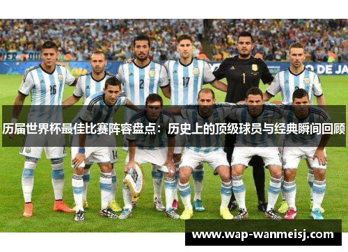 历届世界杯最佳比赛阵容盘点：历史上的顶级球员与经典瞬间回顾
