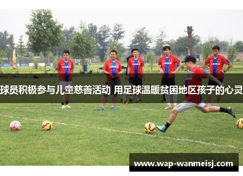 球员积极参与儿童慈善活动 用足球温暖贫困地区孩子的心灵