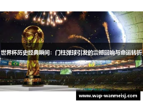 世界杯历史经典瞬间：门柱弹球引发的震撼回响与命运转折