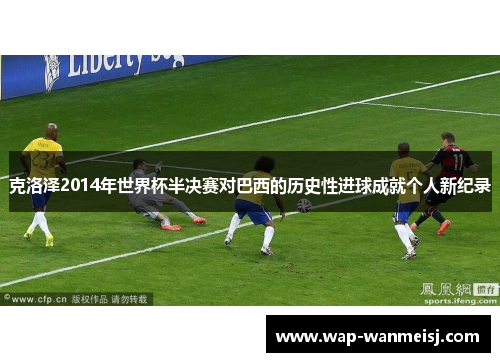 克洛泽2014年世界杯半决赛对巴西的历史性进球成就个人新纪录