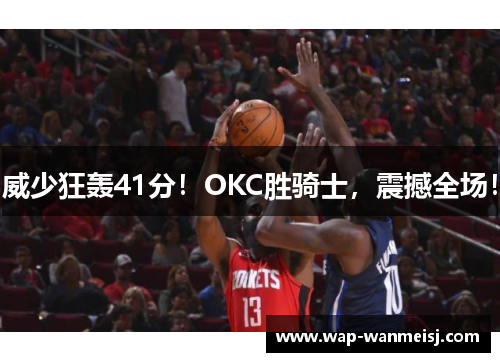 威少狂轰41分！OKC胜骑士，震撼全场！