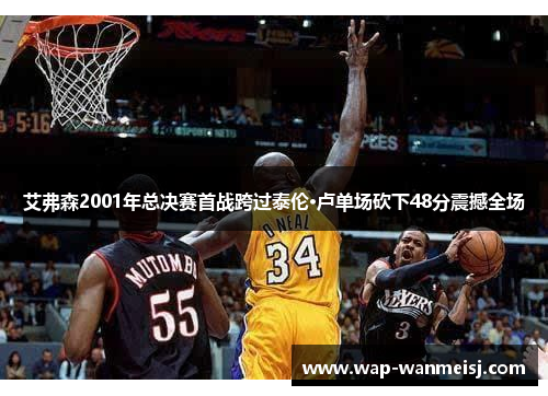 艾弗森2001年总决赛首战跨过泰伦·卢单场砍下48分震撼全场