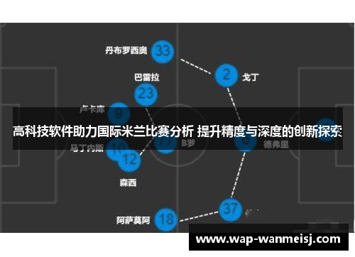 高科技软件助力国际米兰比赛分析 提升精度与深度的创新探索