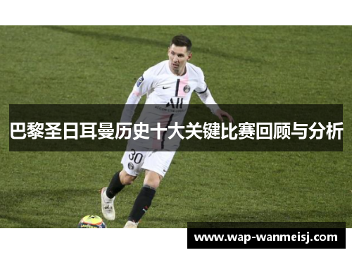 巴黎圣日耳曼历史十大关键比赛回顾与分析
