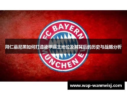拜仁慕尼黑如何打造德甲霸主地位及其背后的历史与战略分析