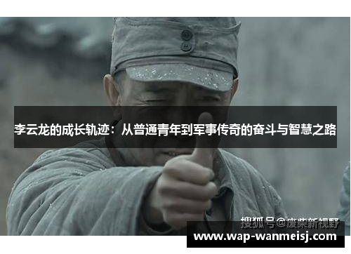 李云龙的成长轨迹：从普通青年到军事传奇的奋斗与智慧之路
