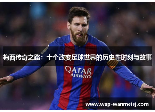 梅西传奇之路：十个改变足球世界的历史性时刻与故事