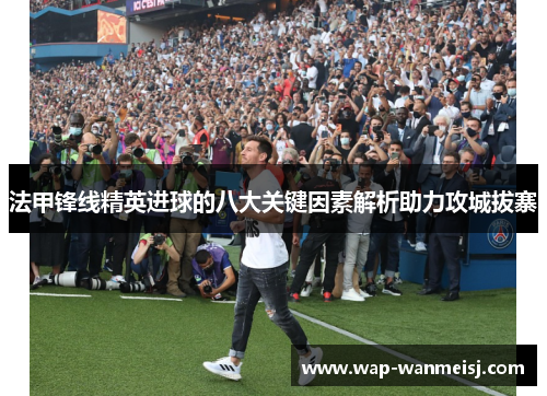 法甲锋线精英进球的八大关键因素解析助力攻城拔寨