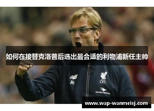 如何在接替克洛普后选出最合适的利物浦新任主帅