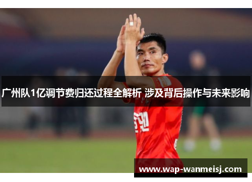广州队1亿调节费归还过程全解析 涉及背后操作与未来影响