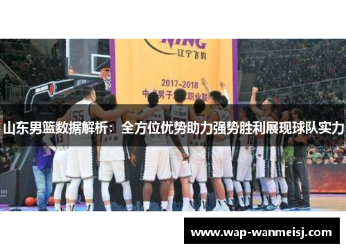 山东男篮数据解析：全方位优势助力强势胜利展现球队实力