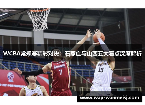 WCBA常规赛精彩对决：石家庄与山西五大看点深度解析