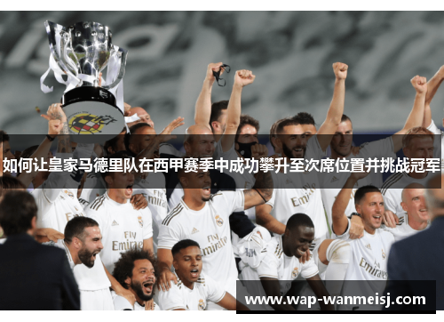 如何让皇家马德里队在西甲赛季中成功攀升至次席位置并挑战冠军